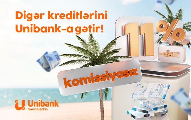 Digər bankdakı kreditlərinizi Unibanka gətirin, ödənişiniz sərfəli olsun!