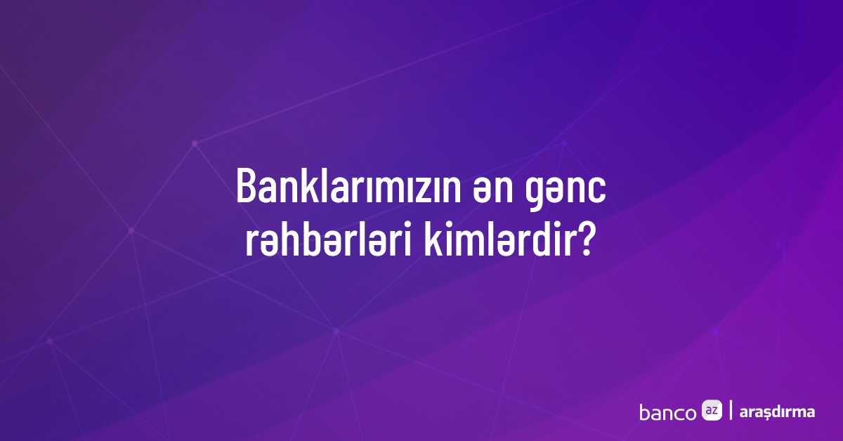 Banklarımızın ən gənc rəhbərləri kimlərdir? – Araşdırma 