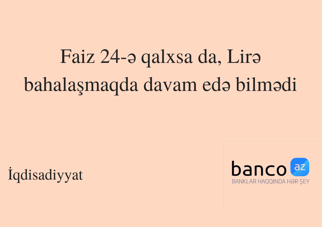 Faiz 24-ə qalxsa da, Lirə bahalaşmaqda davam edə bilmədi